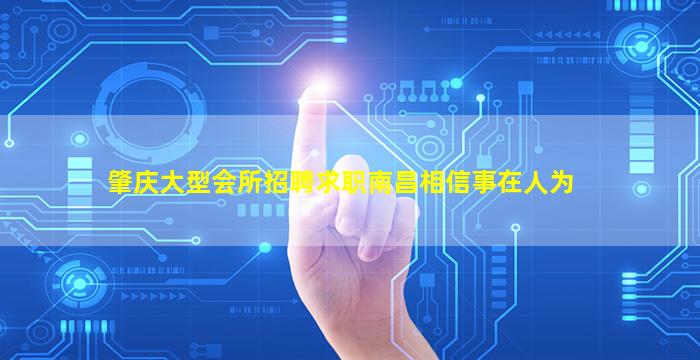 肇庆大型会所招聘求职南昌相信事在人为